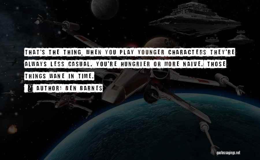 Ben Barnes Quotes: That's The Thing, When You Play Younger Characters They're Always Less Casual. You're Hungrier Or More Naive. Those Things Wane