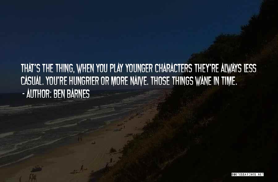 Ben Barnes Quotes: That's The Thing, When You Play Younger Characters They're Always Less Casual. You're Hungrier Or More Naive. Those Things Wane