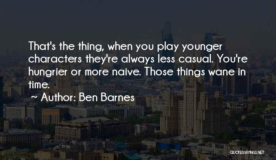 Ben Barnes Quotes: That's The Thing, When You Play Younger Characters They're Always Less Casual. You're Hungrier Or More Naive. Those Things Wane