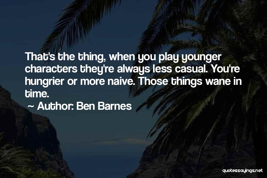 Ben Barnes Quotes: That's The Thing, When You Play Younger Characters They're Always Less Casual. You're Hungrier Or More Naive. Those Things Wane