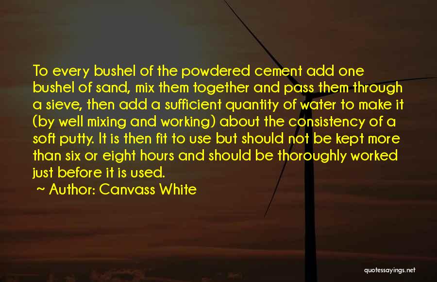 Canvass White Quotes: To Every Bushel Of The Powdered Cement Add One Bushel Of Sand, Mix Them Together And Pass Them Through A