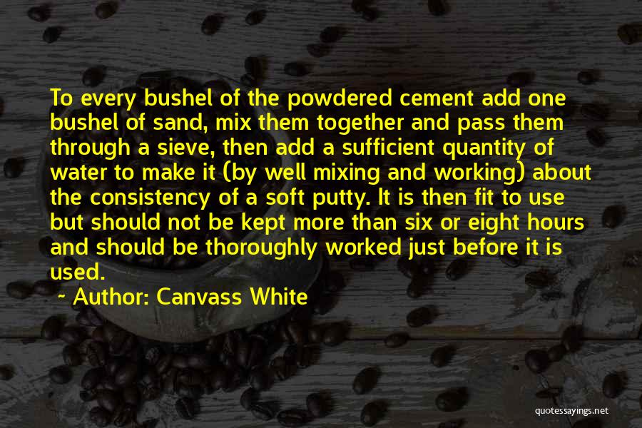 Canvass White Quotes: To Every Bushel Of The Powdered Cement Add One Bushel Of Sand, Mix Them Together And Pass Them Through A