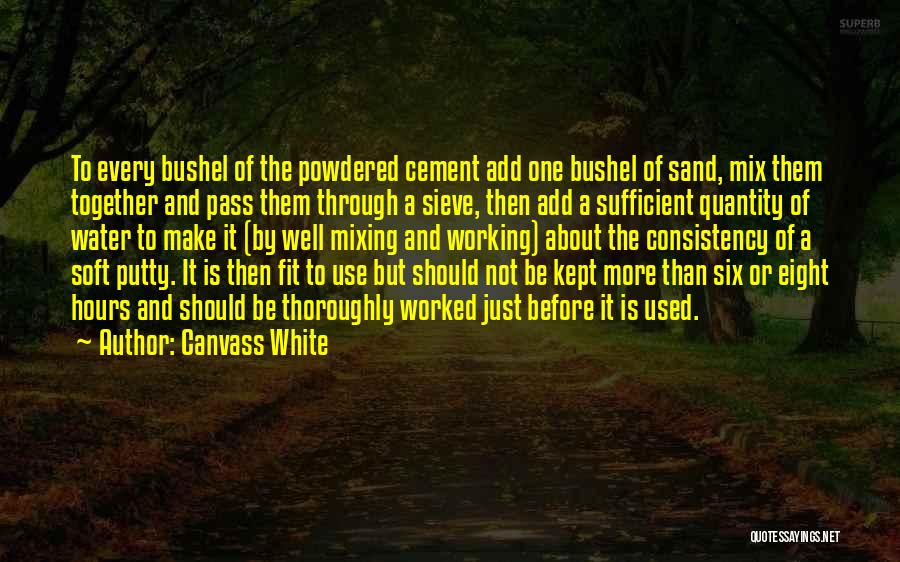 Canvass White Quotes: To Every Bushel Of The Powdered Cement Add One Bushel Of Sand, Mix Them Together And Pass Them Through A