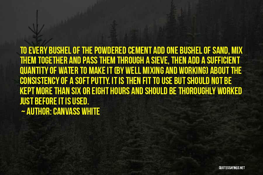 Canvass White Quotes: To Every Bushel Of The Powdered Cement Add One Bushel Of Sand, Mix Them Together And Pass Them Through A