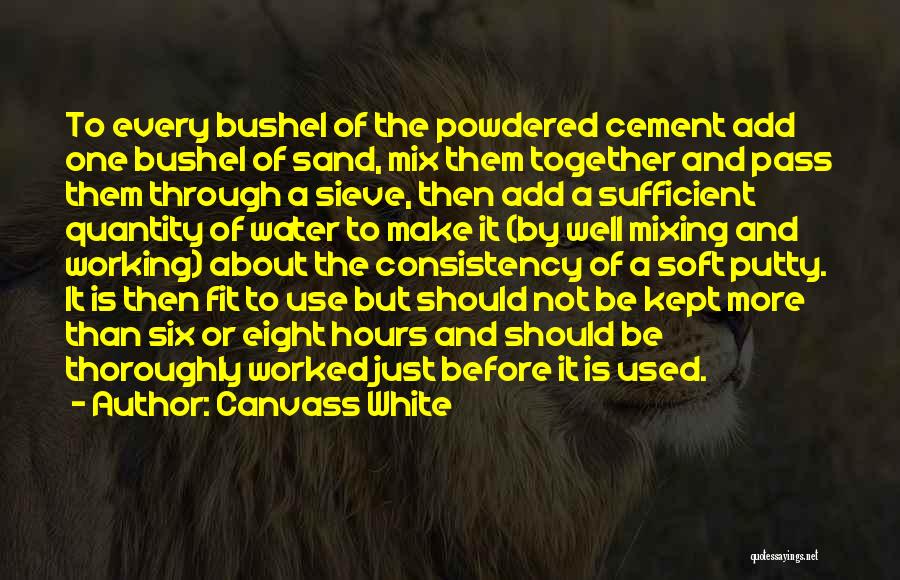 Canvass White Quotes: To Every Bushel Of The Powdered Cement Add One Bushel Of Sand, Mix Them Together And Pass Them Through A