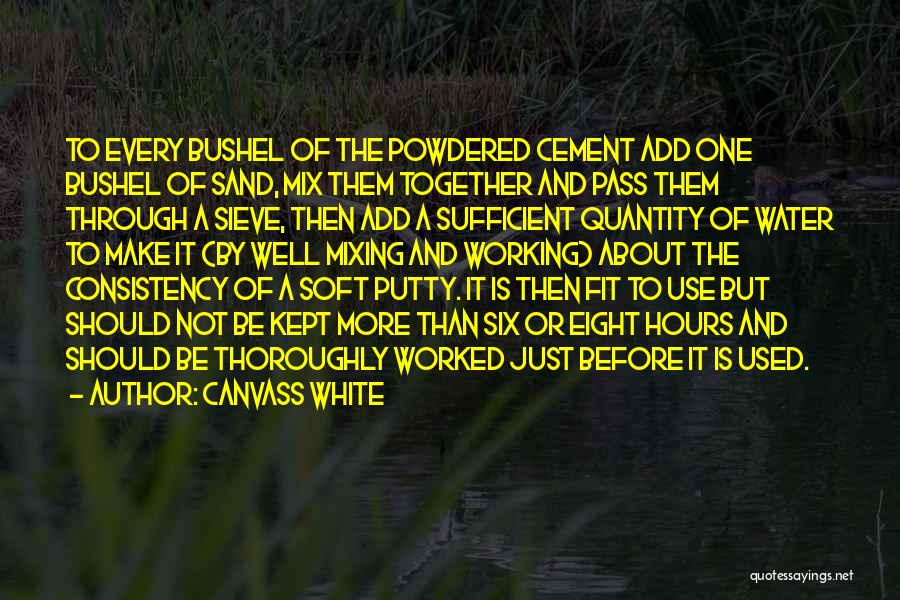 Canvass White Quotes: To Every Bushel Of The Powdered Cement Add One Bushel Of Sand, Mix Them Together And Pass Them Through A