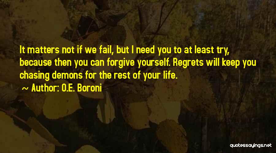 O.E. Boroni Quotes: It Matters Not If We Fail, But I Need You To At Least Try, Because Then You Can Forgive Yourself.