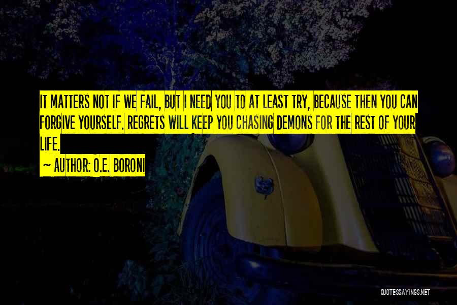 O.E. Boroni Quotes: It Matters Not If We Fail, But I Need You To At Least Try, Because Then You Can Forgive Yourself.