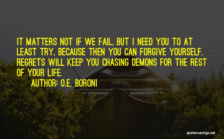 O.E. Boroni Quotes: It Matters Not If We Fail, But I Need You To At Least Try, Because Then You Can Forgive Yourself.