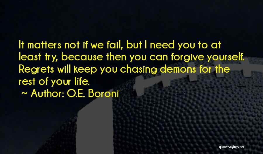 O.E. Boroni Quotes: It Matters Not If We Fail, But I Need You To At Least Try, Because Then You Can Forgive Yourself.