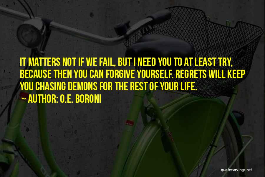 O.E. Boroni Quotes: It Matters Not If We Fail, But I Need You To At Least Try, Because Then You Can Forgive Yourself.