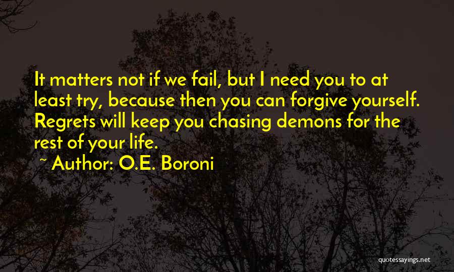 O.E. Boroni Quotes: It Matters Not If We Fail, But I Need You To At Least Try, Because Then You Can Forgive Yourself.