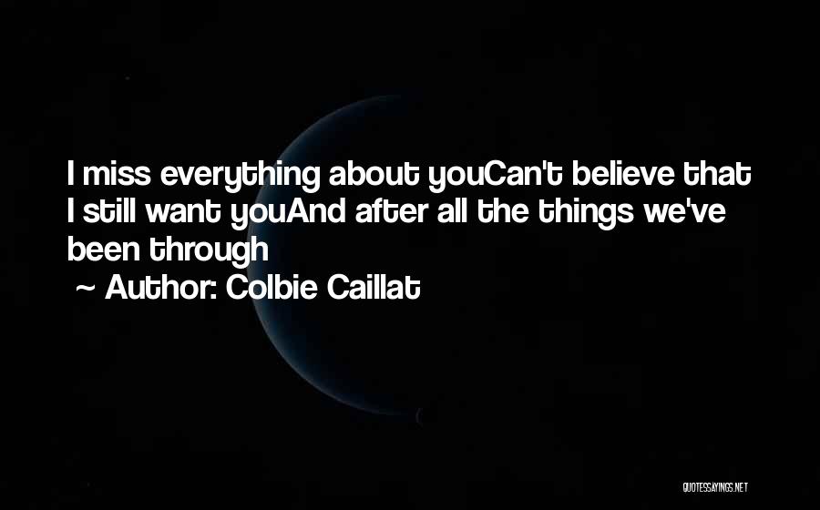 Colbie Caillat Quotes: I Miss Everything About Youcan't Believe That I Still Want Youand After All The Things We've Been Through