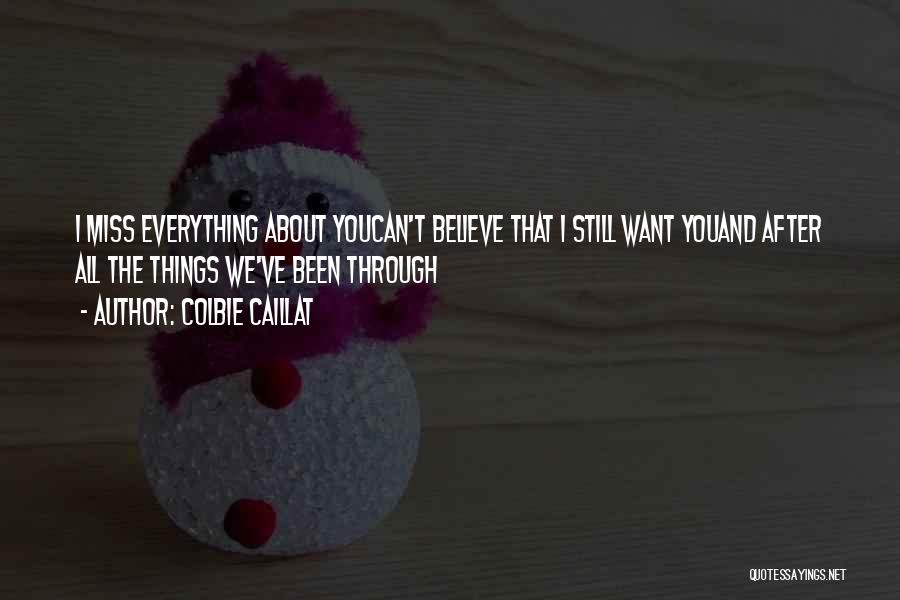 Colbie Caillat Quotes: I Miss Everything About Youcan't Believe That I Still Want Youand After All The Things We've Been Through