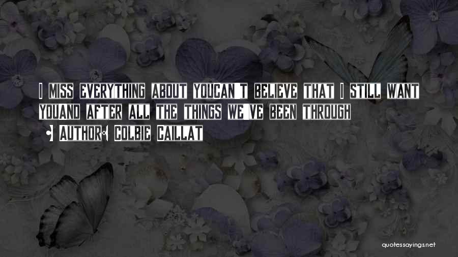 Colbie Caillat Quotes: I Miss Everything About Youcan't Believe That I Still Want Youand After All The Things We've Been Through