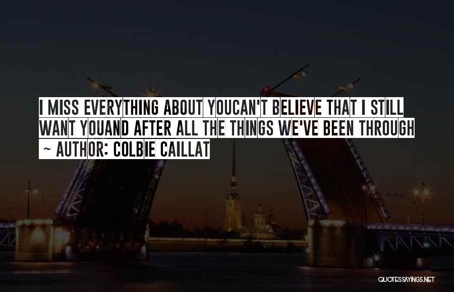 Colbie Caillat Quotes: I Miss Everything About Youcan't Believe That I Still Want Youand After All The Things We've Been Through