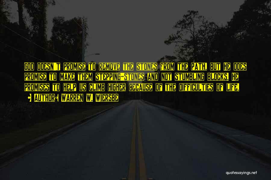 Warren W. Wiersbe Quotes: God Doesn't Promise To Remove The Stones From The Path, But He Does Promise To Make Them Stepping-stones And Not