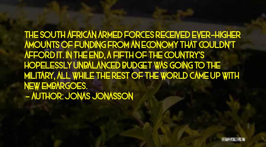 Jonas Jonasson Quotes: The South African Armed Forces Received Ever-higher Amounts Of Funding From An Economy That Couldn't Afford It. In The End,