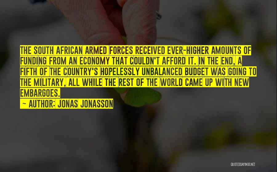 Jonas Jonasson Quotes: The South African Armed Forces Received Ever-higher Amounts Of Funding From An Economy That Couldn't Afford It. In The End,