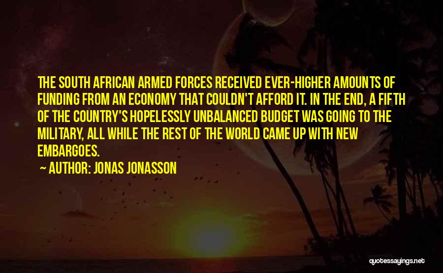 Jonas Jonasson Quotes: The South African Armed Forces Received Ever-higher Amounts Of Funding From An Economy That Couldn't Afford It. In The End,
