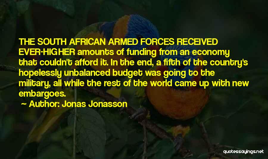 Jonas Jonasson Quotes: The South African Armed Forces Received Ever-higher Amounts Of Funding From An Economy That Couldn't Afford It. In The End,