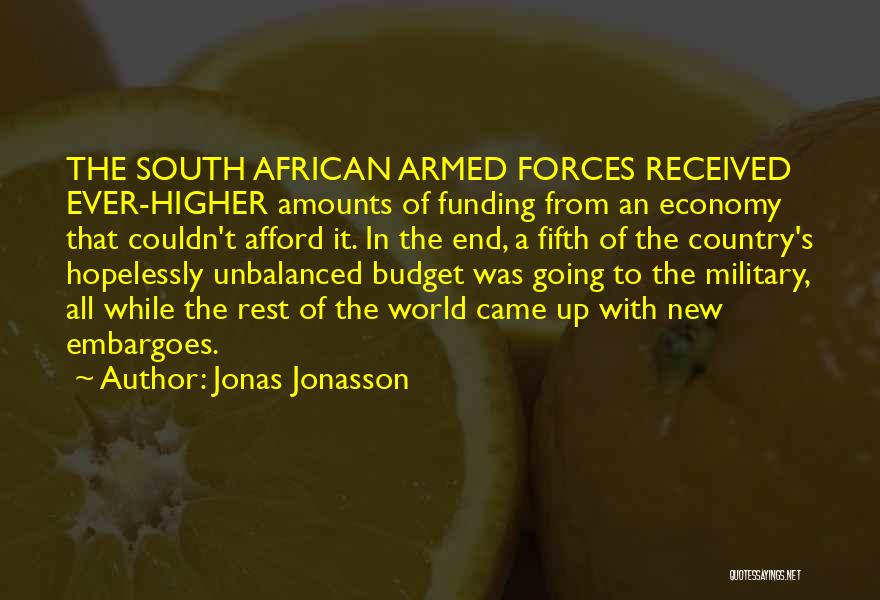 Jonas Jonasson Quotes: The South African Armed Forces Received Ever-higher Amounts Of Funding From An Economy That Couldn't Afford It. In The End,