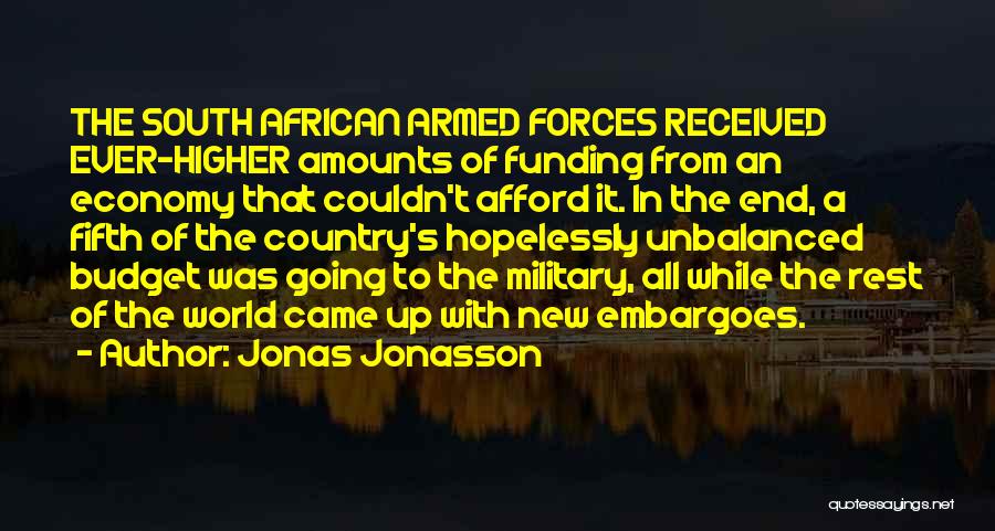 Jonas Jonasson Quotes: The South African Armed Forces Received Ever-higher Amounts Of Funding From An Economy That Couldn't Afford It. In The End,
