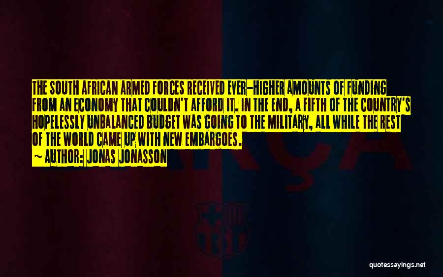 Jonas Jonasson Quotes: The South African Armed Forces Received Ever-higher Amounts Of Funding From An Economy That Couldn't Afford It. In The End,