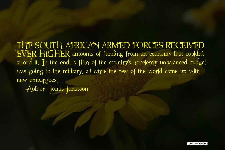 Jonas Jonasson Quotes: The South African Armed Forces Received Ever-higher Amounts Of Funding From An Economy That Couldn't Afford It. In The End,