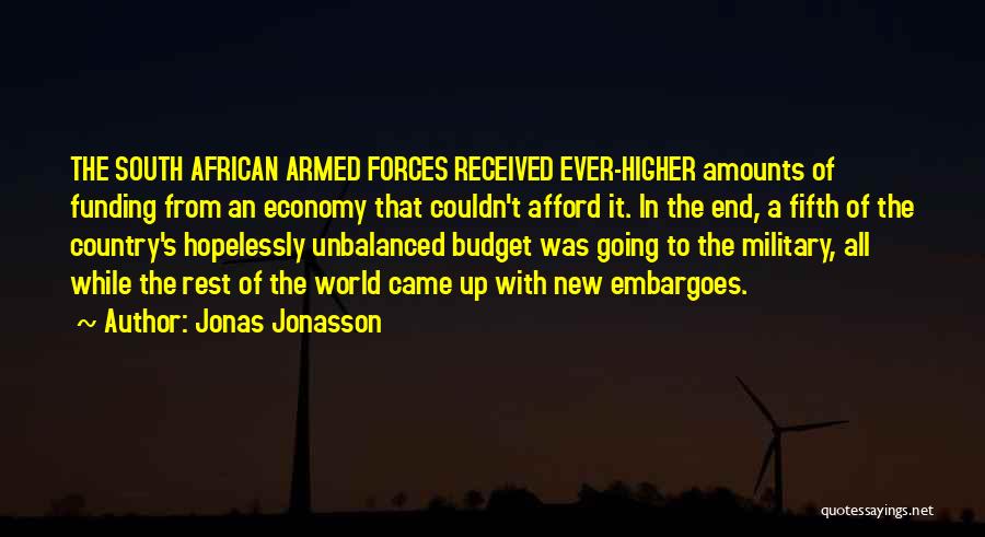 Jonas Jonasson Quotes: The South African Armed Forces Received Ever-higher Amounts Of Funding From An Economy That Couldn't Afford It. In The End,