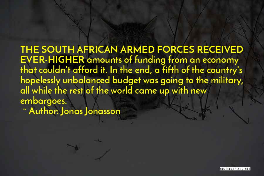 Jonas Jonasson Quotes: The South African Armed Forces Received Ever-higher Amounts Of Funding From An Economy That Couldn't Afford It. In The End,