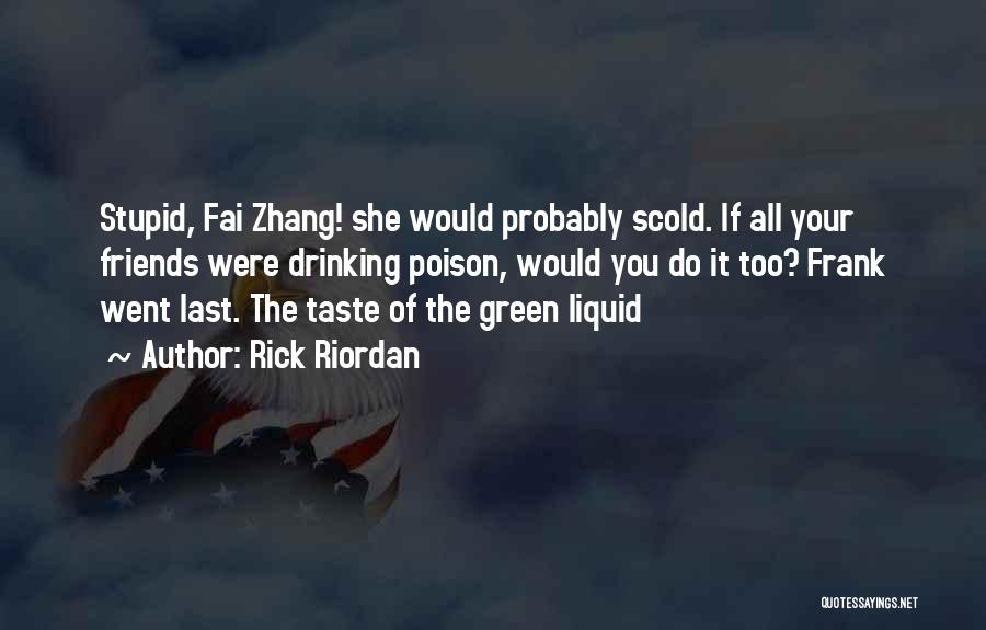 Rick Riordan Quotes: Stupid, Fai Zhang! She Would Probably Scold. If All Your Friends Were Drinking Poison, Would You Do It Too? Frank