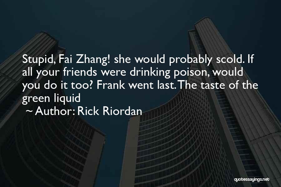 Rick Riordan Quotes: Stupid, Fai Zhang! She Would Probably Scold. If All Your Friends Were Drinking Poison, Would You Do It Too? Frank