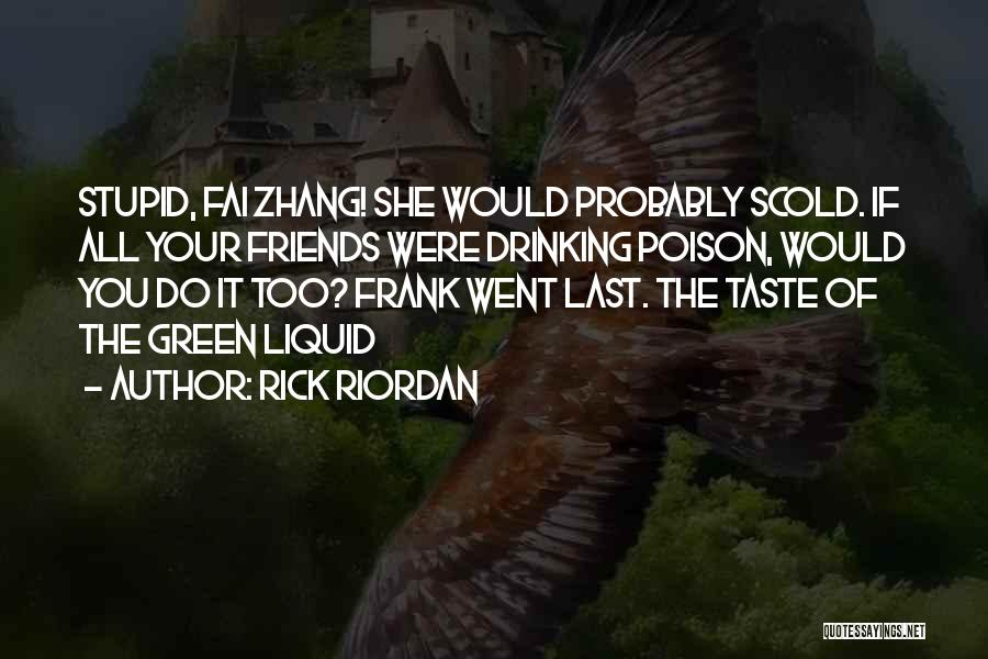 Rick Riordan Quotes: Stupid, Fai Zhang! She Would Probably Scold. If All Your Friends Were Drinking Poison, Would You Do It Too? Frank