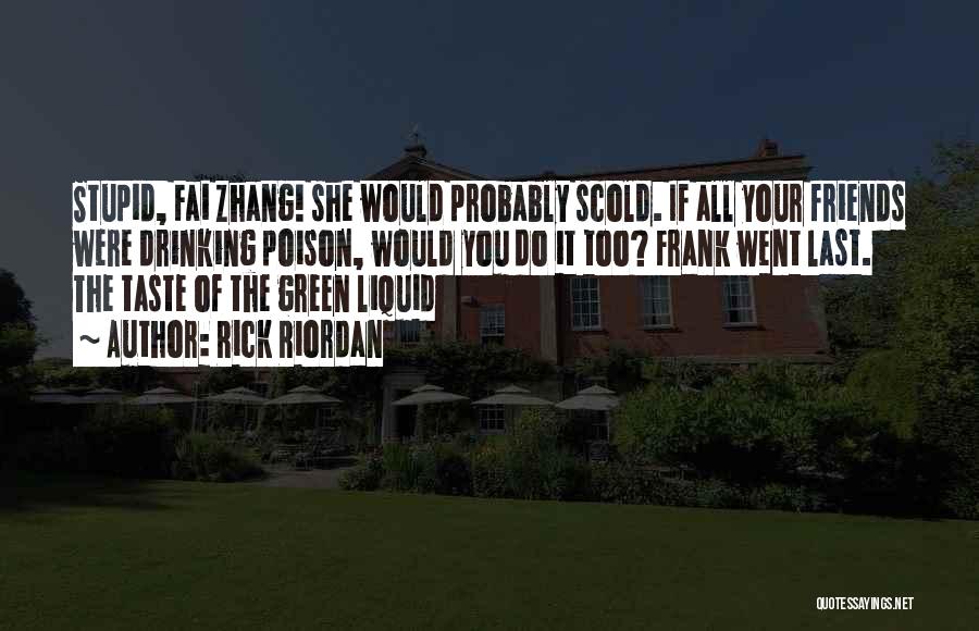 Rick Riordan Quotes: Stupid, Fai Zhang! She Would Probably Scold. If All Your Friends Were Drinking Poison, Would You Do It Too? Frank