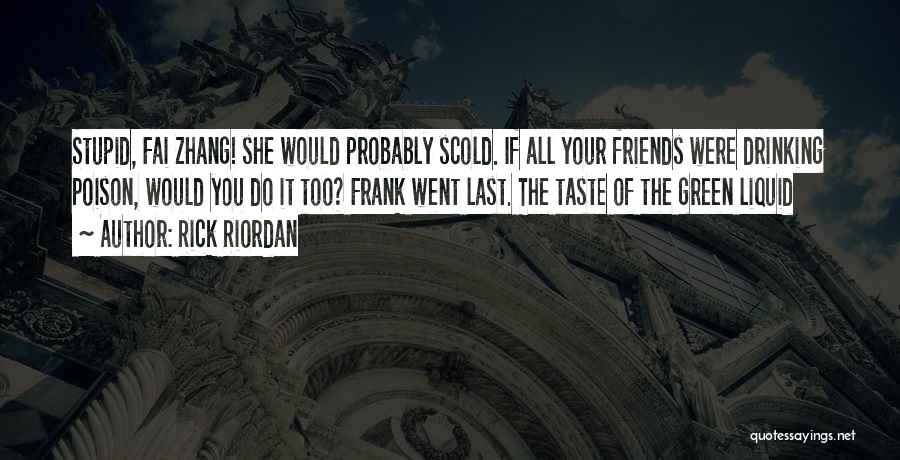 Rick Riordan Quotes: Stupid, Fai Zhang! She Would Probably Scold. If All Your Friends Were Drinking Poison, Would You Do It Too? Frank