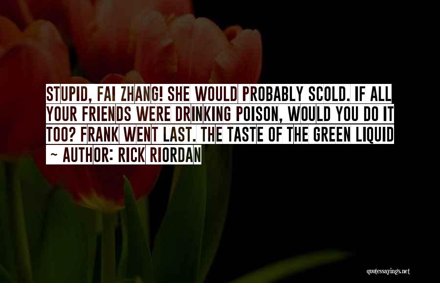 Rick Riordan Quotes: Stupid, Fai Zhang! She Would Probably Scold. If All Your Friends Were Drinking Poison, Would You Do It Too? Frank