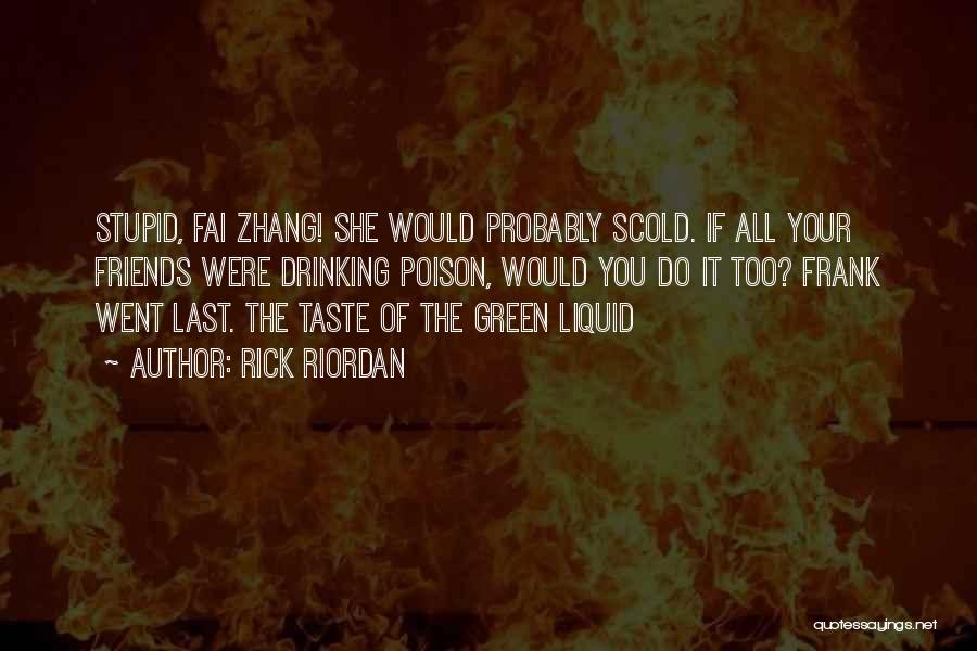 Rick Riordan Quotes: Stupid, Fai Zhang! She Would Probably Scold. If All Your Friends Were Drinking Poison, Would You Do It Too? Frank