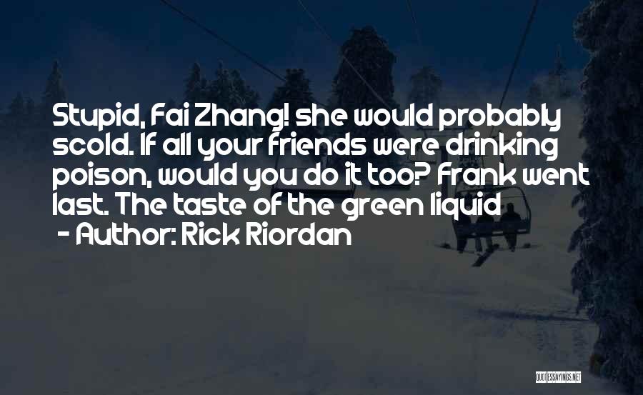 Rick Riordan Quotes: Stupid, Fai Zhang! She Would Probably Scold. If All Your Friends Were Drinking Poison, Would You Do It Too? Frank