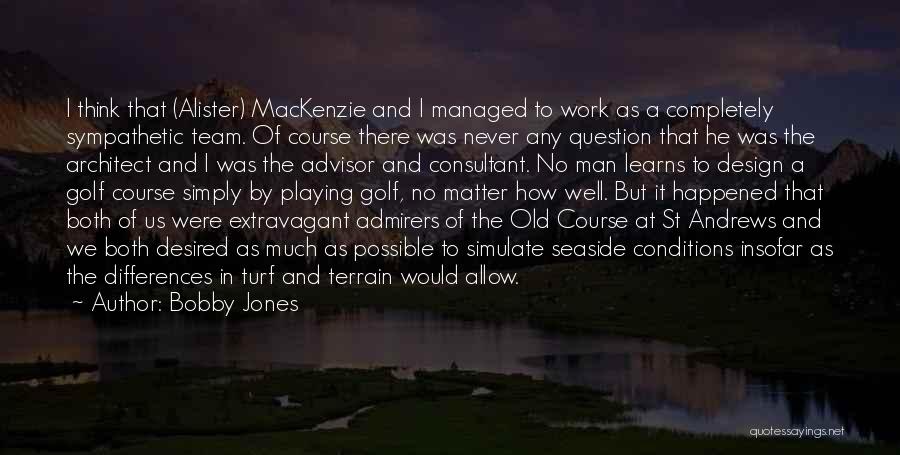 Bobby Jones Quotes: I Think That (alister) Mackenzie And I Managed To Work As A Completely Sympathetic Team. Of Course There Was Never