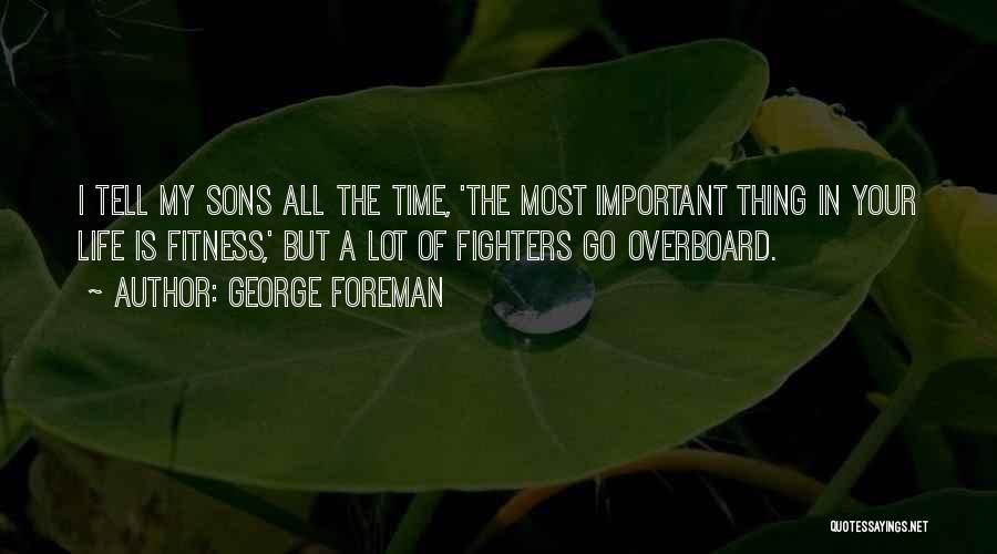 George Foreman Quotes: I Tell My Sons All The Time, 'the Most Important Thing In Your Life Is Fitness,' But A Lot Of