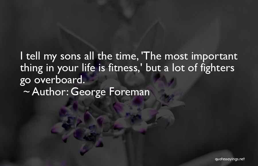 George Foreman Quotes: I Tell My Sons All The Time, 'the Most Important Thing In Your Life Is Fitness,' But A Lot Of