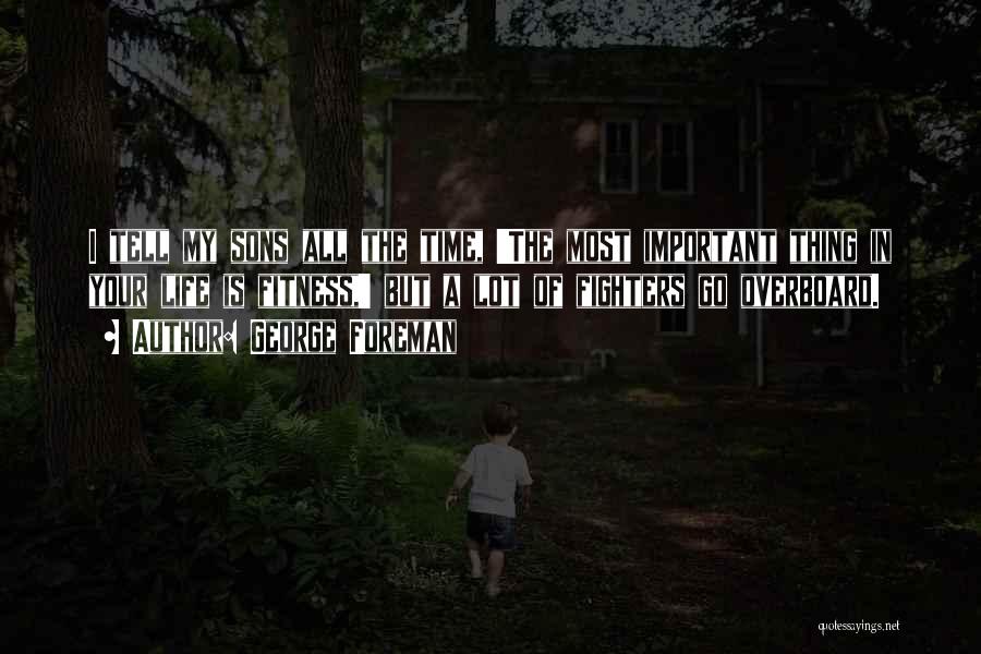 George Foreman Quotes: I Tell My Sons All The Time, 'the Most Important Thing In Your Life Is Fitness,' But A Lot Of