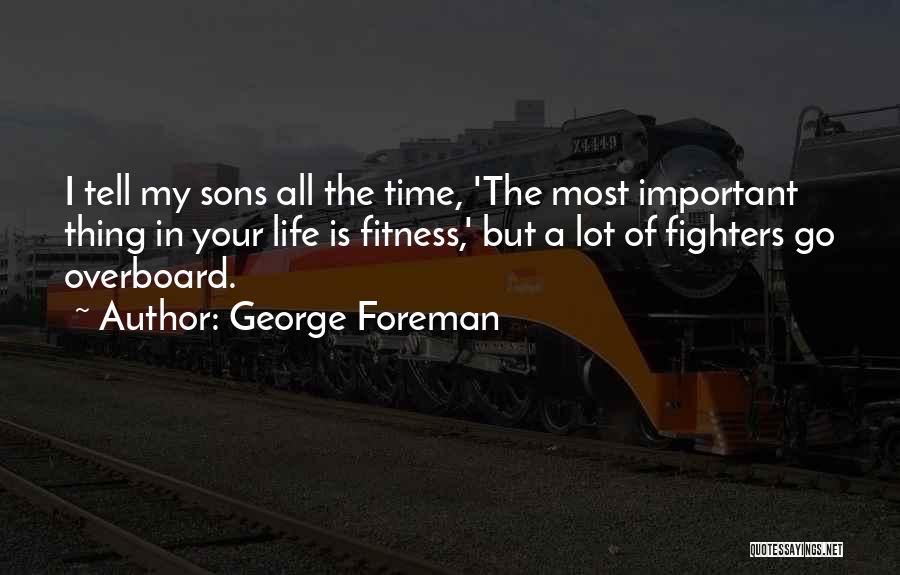 George Foreman Quotes: I Tell My Sons All The Time, 'the Most Important Thing In Your Life Is Fitness,' But A Lot Of