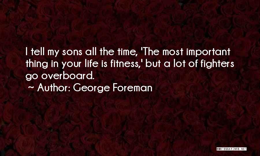 George Foreman Quotes: I Tell My Sons All The Time, 'the Most Important Thing In Your Life Is Fitness,' But A Lot Of