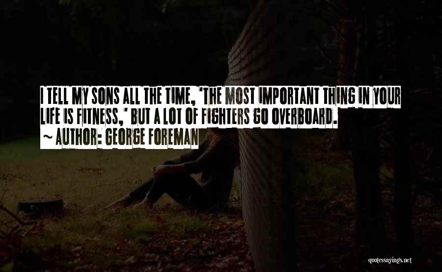 George Foreman Quotes: I Tell My Sons All The Time, 'the Most Important Thing In Your Life Is Fitness,' But A Lot Of