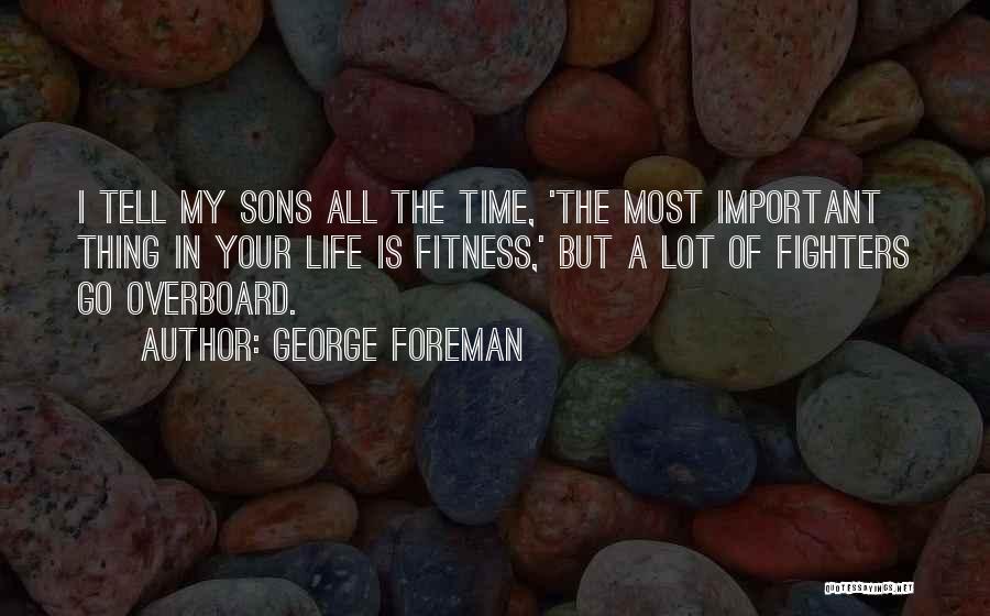 George Foreman Quotes: I Tell My Sons All The Time, 'the Most Important Thing In Your Life Is Fitness,' But A Lot Of