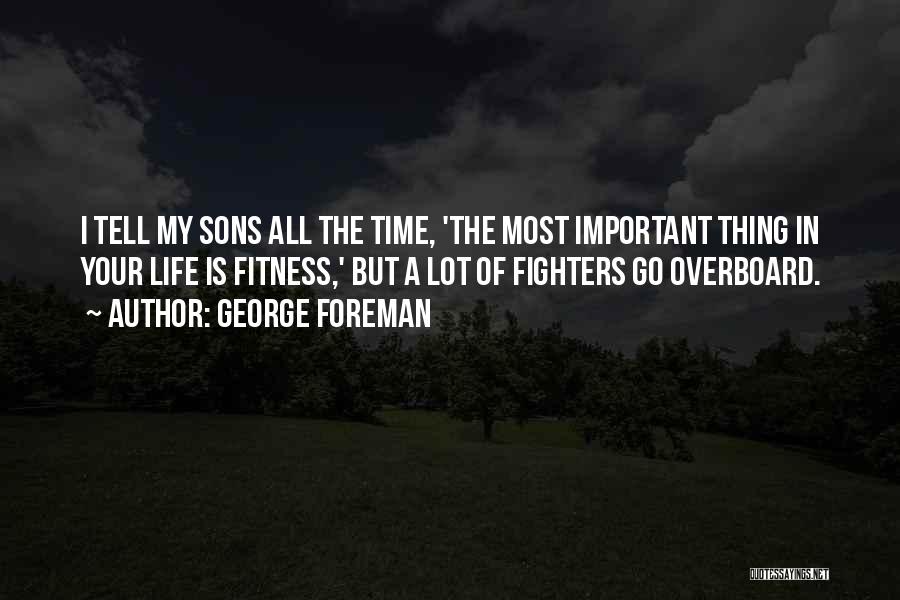 George Foreman Quotes: I Tell My Sons All The Time, 'the Most Important Thing In Your Life Is Fitness,' But A Lot Of