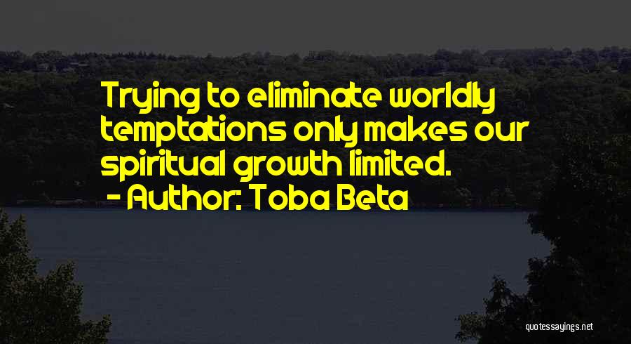 Toba Beta Quotes: Trying To Eliminate Worldly Temptations Only Makes Our Spiritual Growth Limited.