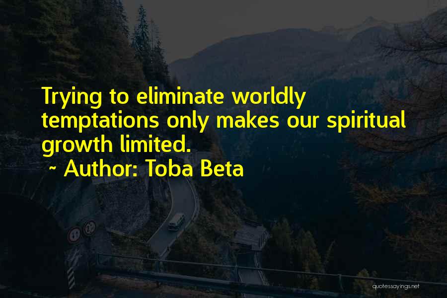 Toba Beta Quotes: Trying To Eliminate Worldly Temptations Only Makes Our Spiritual Growth Limited.